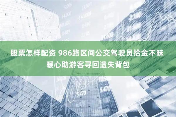 股票怎样配资 986路区间公交驾驶员拾金不昧 暖心助游客寻回遗失背包