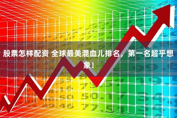 股票怎样配资 全球最美混血儿排名，第一名超乎想象！