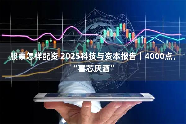 股票怎样配资 2025科技与资本报告|4000点,“喜芯厌酒”