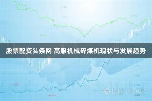 股票配资头条网 高服机械碎煤机现状与发展趋势