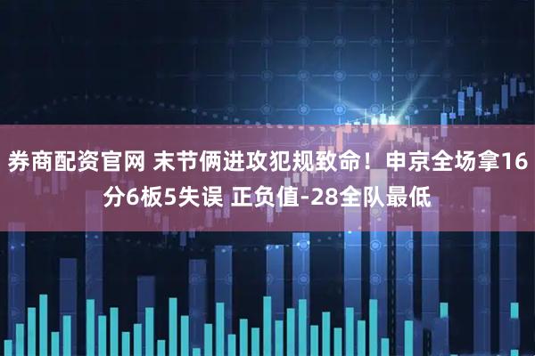 券商配资官网 末节俩进攻犯规致命！申京全场拿16分6板5失误 正负值-28全队最低