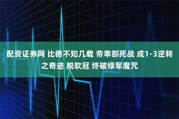 配资证券网 比德不知几载 帝率部死战 成1-3逆转之奇迹 脱软冠 终破绿军魔咒
