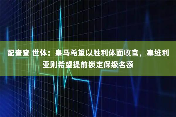 配查查 世体：皇马希望以胜利体面收官，塞维利亚则希望提前锁定保级名额