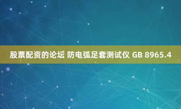 股票配资的论坛 防电弧足套测试仪 GB 8965.4
