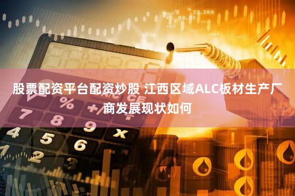 股票配资平台配资炒股 江西区域ALC板材生产厂商发展现状如何