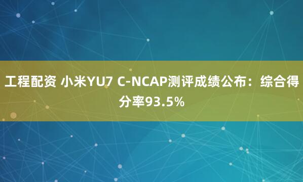 工程配资 小米YU7 C-NCAP测评成绩公布：综合得分率93.5%