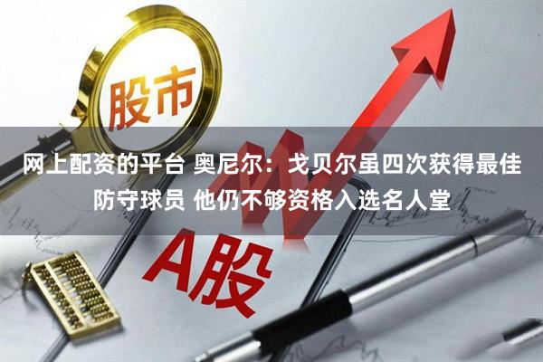 网上配资的平台 奥尼尔：戈贝尔虽四次获得最佳防守球员 他仍不够资格入选名人堂