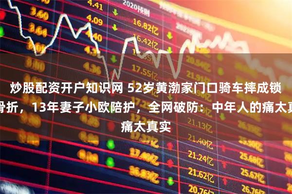 炒股配资开户知识网 52岁黄渤家门口骑车摔成锁骨骨折，13年妻子小欧陪护，全网破防：中年人的痛太真实